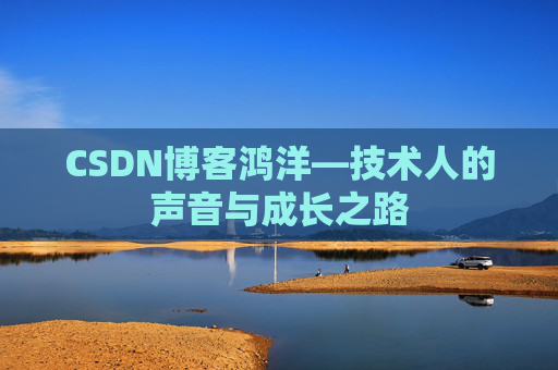 CSDN博客鸿洋—技术人的声音与成长之路
