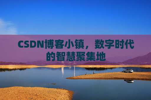 CSDN博客小镇，数字时代的智慧聚集地