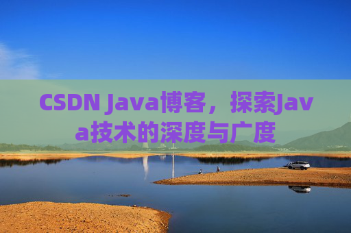 CSDN Java博客，探索Java技术的深度与广度